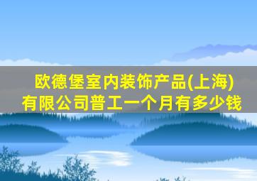 欧德堡室内装饰产品(上海)有限公司普工一个月有多少钱