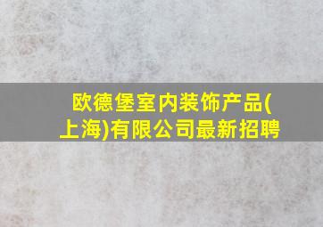 欧德堡室内装饰产品(上海)有限公司最新招聘