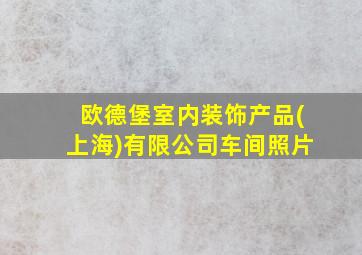 欧德堡室内装饰产品(上海)有限公司车间照片