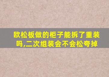 欧松板做的柜子能拆了重装吗,二次组装会不会松夸掉