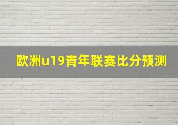 欧洲u19青年联赛比分预测