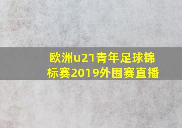 欧洲u21青年足球锦标赛2019外围赛直播