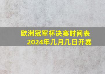 欧洲冠军杯决赛时间表2024年几月几日开赛