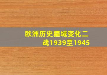 欧洲历史疆域变化二战1939至1945