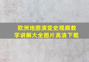 欧洲地图演变史视频教学讲解大全图片高清下载