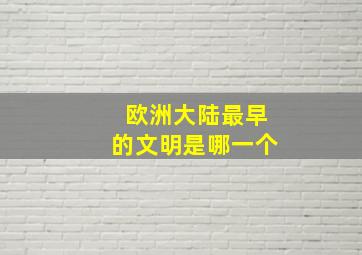 欧洲大陆最早的文明是哪一个