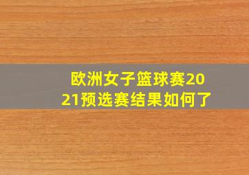 欧洲女子篮球赛2021预选赛结果如何了