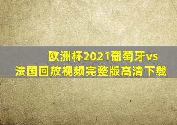 欧洲杯2021葡萄牙vs法国回放视频完整版高清下载