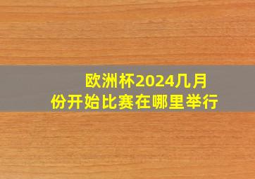 欧洲杯2024几月份开始比赛在哪里举行