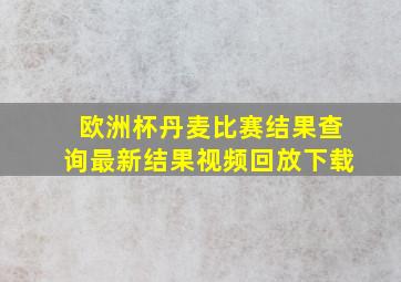 欧洲杯丹麦比赛结果查询最新结果视频回放下载