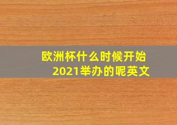 欧洲杯什么时候开始2021举办的呢英文