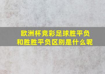 欧洲杯竞彩足球胜平负和胜胜平负区别是什么呢