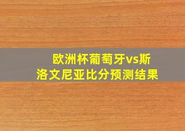 欧洲杯葡萄牙vs斯洛文尼亚比分预测结果