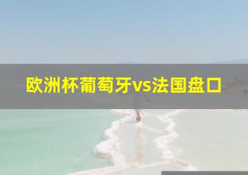 欧洲杯葡萄牙vs法国盘口