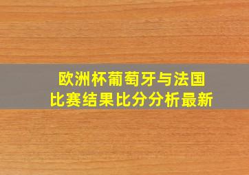 欧洲杯葡萄牙与法国比赛结果比分分析最新