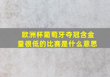 欧洲杯葡萄牙夺冠含金量很低的比赛是什么意思