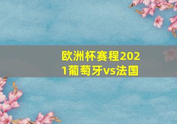 欧洲杯赛程2021葡萄牙vs法国