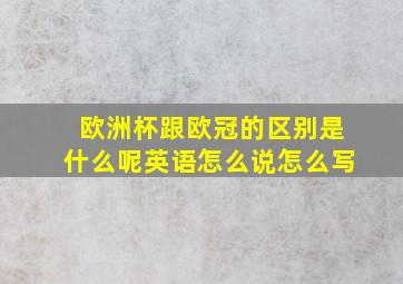 欧洲杯跟欧冠的区别是什么呢英语怎么说怎么写