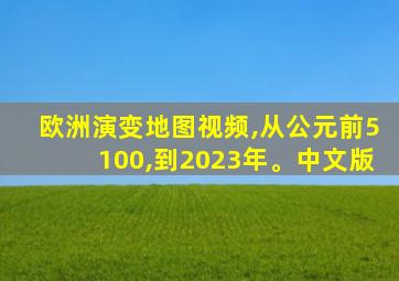 欧洲演变地图视频,从公元前5100,到2023年。中文版