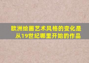 欧洲绘画艺术风格的变化是从19世纪哪里开始的作品