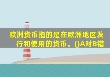 欧洲货币指的是在欧洲地区发行和使用的货币。()A对B错