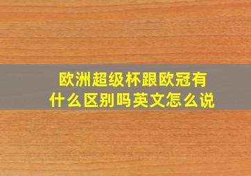 欧洲超级杯跟欧冠有什么区别吗英文怎么说