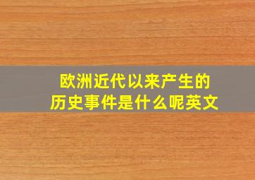 欧洲近代以来产生的历史事件是什么呢英文