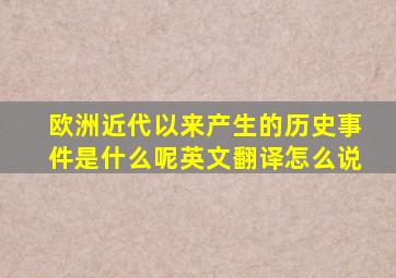 欧洲近代以来产生的历史事件是什么呢英文翻译怎么说