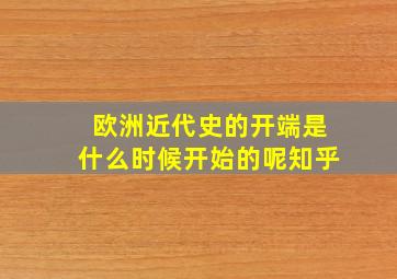 欧洲近代史的开端是什么时候开始的呢知乎