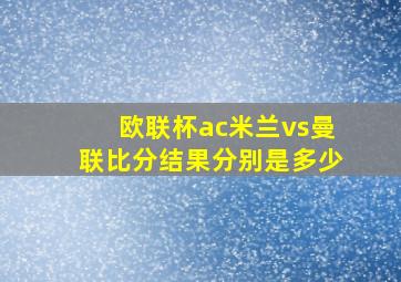 欧联杯ac米兰vs曼联比分结果分别是多少