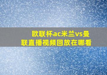 欧联杯ac米兰vs曼联直播视频回放在哪看