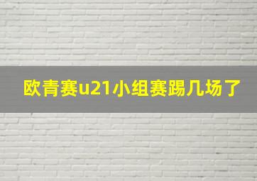 欧青赛u21小组赛踢几场了