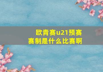 欧青赛u21预赛赛制是什么比赛啊