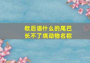 歇后语什么的尾巴长不了填动物名称