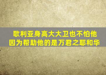 歌利亚身高大大卫也不怕他因为帮助他的是万君之耶和华