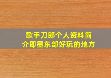 歌手刀郎个人资料简介即墨东部好玩的地方