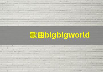 歌曲bigbigworld