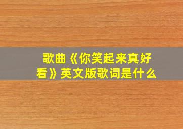 歌曲《你笑起来真好看》英文版歌词是什么