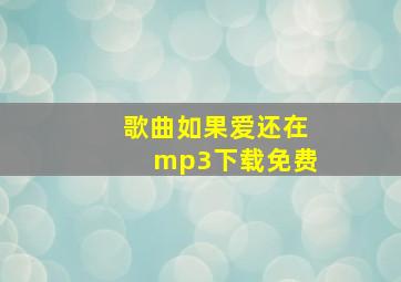 歌曲如果爱还在mp3下载免费