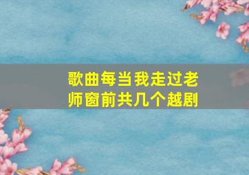 歌曲每当我走过老师窗前共几个越剧