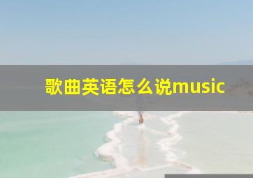 歌曲英语怎么说music