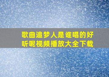 歌曲追梦人是谁唱的好听呢视频播放大全下载