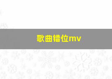 歌曲错位mv