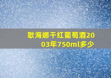 歌海娜干红葡萄酒2003年750ml多少