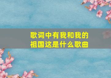 歌词中有我和我的祖国这是什么歌曲