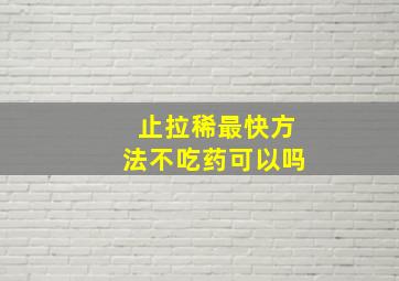 止拉稀最快方法不吃药可以吗