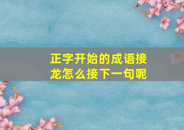 正字开始的成语接龙怎么接下一句呢