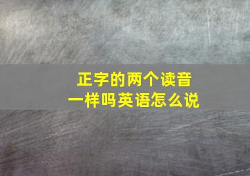 正字的两个读音一样吗英语怎么说