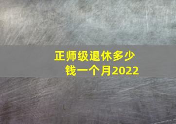 正师级退休多少钱一个月2022