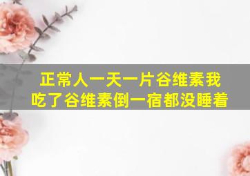 正常人一天一片谷维素我吃了谷维素倒一宿都没睡着